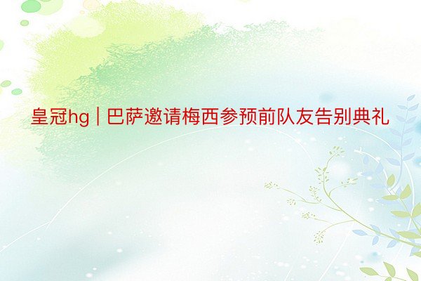 皇冠hg | 巴萨邀请梅西参预前队友告别典礼