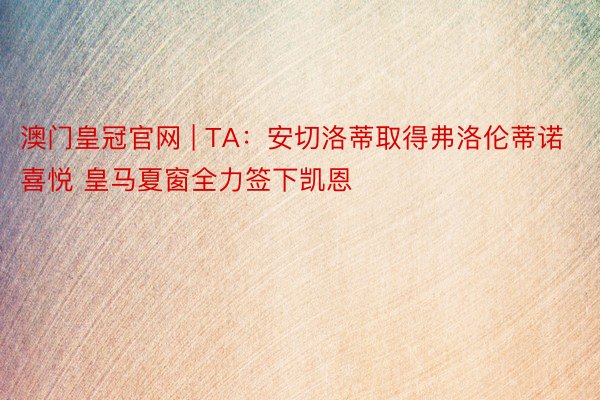 澳门皇冠官网 | TA：安切洛蒂取得弗洛伦蒂诺喜悦 皇马夏窗全力签下凯恩