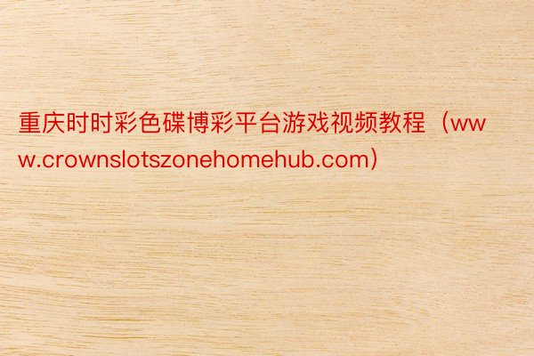 重庆时时彩色碟博彩平台游戏视频教程（www.crownslotszonehomehub.com）